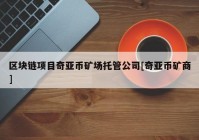 区块链项目奇亚币矿场托管公司[奇亚币矿商]