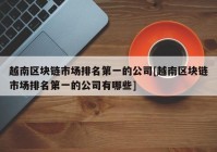 越南区块链市场排名第一的公司[越南区块链市场排名第一的公司有哪些]