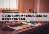 公司可以用区块链电子发票吗[公司可以用区块链电子发票吗怎么开]