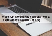 外资买入的区块链概念股有哪些公司[外资买入的区块链概念股有哪些公司上市]