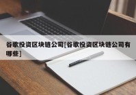 谷歌投资区块链公司[谷歌投资区块链公司有哪些]