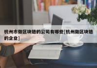 杭州市做区块链的公司有哪些[杭州做区块链的企业]