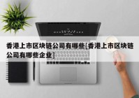 香港上市区块链公司有哪些[香港上市区块链公司有哪些企业]