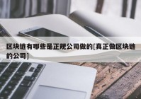 区块链有哪些是正规公司做的[真正做区块链的公司]