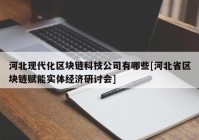 河北现代化区块链科技公司有哪些[河北省区块链赋能实体经济研讨会]