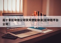 超十家区块链公司获天使轮融资[区块链平台公司]