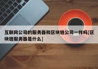 互联网公司的服务器和区块链公司一样吗[区块链服务器是什么]