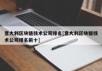 意大利区块链技术公司排名[意大利区块链技术公司排名前十]