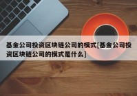 基金公司投资区块链公司的模式[基金公司投资区块链公司的模式是什么]