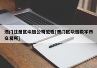 澳门注册区块链公司流程[澳门区块链数字币交易所]