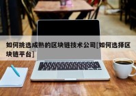 如何挑选成熟的区块链技术公司[如何选择区块链平台]